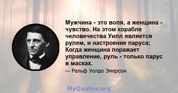 Мужчина - это воля, а женщина - чувство. На этом корабле человечества Уилл является рулем, и настроение паруса; Когда женщина поражает управление, руль - только парус в масках.