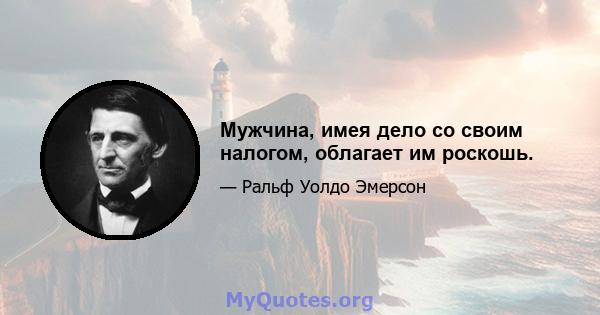 Мужчина, имея дело со своим налогом, облагает им роскошь.