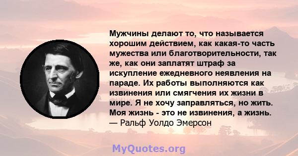 Мужчины делают то, что называется хорошим действием, как какая-то часть мужества или благотворительности, так же, как они заплатят штраф за искупление ежедневного неявления на параде. Их работы выполняются как извинения 