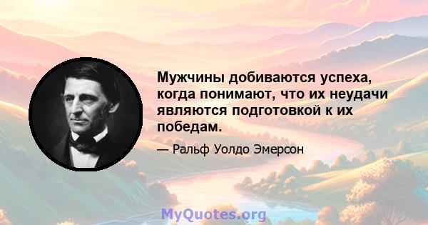 Мужчины добиваются успеха, когда понимают, что их неудачи являются подготовкой к их победам.