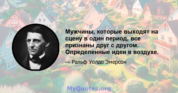 Мужчины, которые выходят на сцену в один период, все признаны друг с другом. Определенные идеи в воздухе.