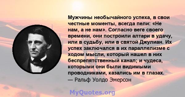 Мужчины необычайного успеха, в свои честные моменты, всегда пели: «Не нам, а не нам». Согласно веге своего времени, они построили алтари в удачу, или в судьбу, или в святой Джулиан. Их успех заключался в их параллелизме 