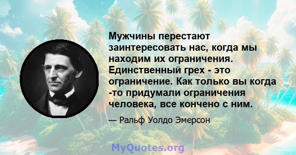 Мужчины перестают заинтересовать нас, когда мы находим их ограничения. Единственный грех - это ограничение. Как только вы когда -то придумали ограничения человека, все кончено с ним.