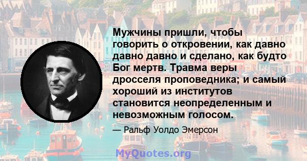 Мужчины пришли, чтобы говорить о откровении, как давно давно давно и сделано, как будто Бог мертв. Травма веры дросселя проповедника; и самый хороший из институтов становится неопределенным и невозможным голосом.