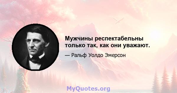 Мужчины респектабельны только так, как они уважают.