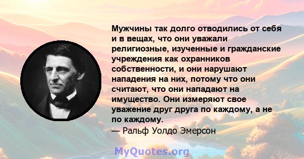 Мужчины так долго отводились от себя и в вещах, что они уважали религиозные, изученные и гражданские учреждения как охранников собственности, и они нарушают нападения на них, потому что они считают, что они нападают на