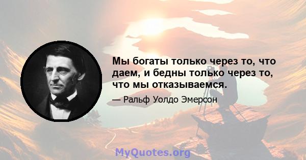 Мы богаты только через то, что даем, и бедны только через то, что мы отказываемся.