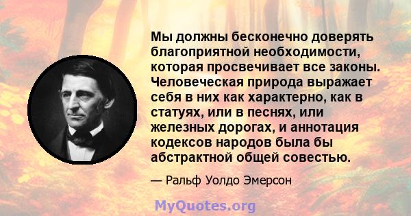 Мы должны бесконечно доверять благоприятной необходимости, которая просвечивает все законы. Человеческая природа выражает себя в них как характерно, как в статуях, или в песнях, или железных дорогах, и аннотация