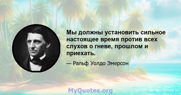 Мы должны установить сильное настоящее время против всех слухов о гневе, прошлом и приехать.