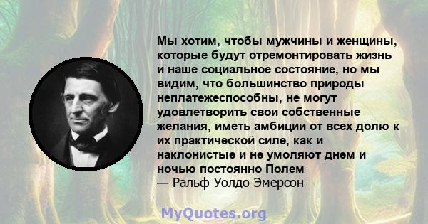 Мы хотим, чтобы мужчины и женщины, которые будут отремонтировать жизнь и наше социальное состояние, но мы видим, что большинство природы неплатежеспособны, не могут удовлетворить свои собственные желания, иметь амбиции