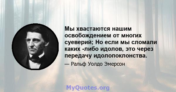 Мы хвастаются нашим освобождением от многих суеверий; Но если мы сломали каких -либо идолов, это через передачу идолопоклонства.