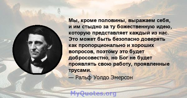 Мы, кроме половины, выражаем себя, и им стыдно за ту божественную идею, которую представляет каждый из нас. Это может быть безопасно доверять как пропорционально и хороших вопросов, поэтому это будет добросовестно, но