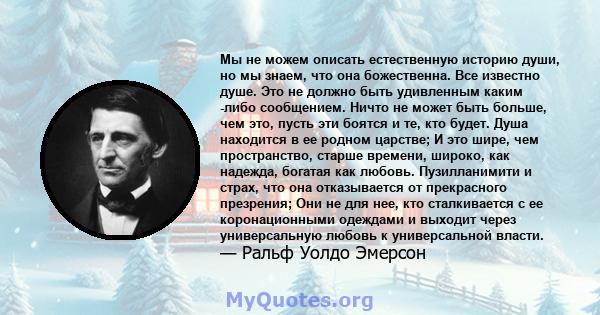 Мы не можем описать естественную историю души, но мы знаем, что она божественна. Все известно душе. Это не должно быть удивленным каким -либо сообщением. Ничто не может быть больше, чем это, пусть эти боятся и те, кто