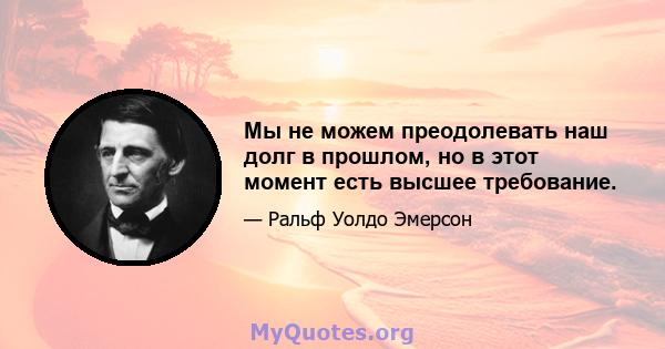 Мы не можем преодолевать наш долг в прошлом, но в этот момент есть высшее требование.