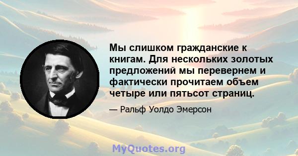 Мы слишком гражданские к книгам. Для нескольких золотых предложений мы перевернем и фактически прочитаем объем четыре или пятьсот страниц.