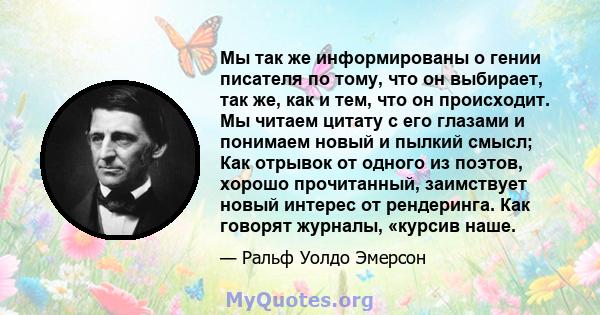 Мы так же информированы о гении писателя по тому, что он выбирает, так же, как и тем, что он происходит. Мы читаем цитату с его глазами и понимаем новый и пылкий смысл; Как отрывок от одного из поэтов, хорошо