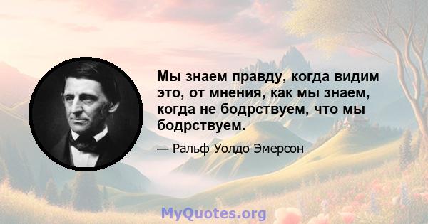 Мы знаем правду, когда видим это, от мнения, как мы знаем, когда не бодрствуем, что мы бодрствуем.