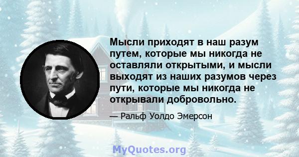 Мысли приходят в наш разум путем, которые мы никогда не оставляли открытыми, и мысли выходят из наших разумов через пути, которые мы никогда не открывали добровольно.