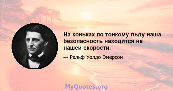 На коньках по тонкому льду наша безопасность находится на нашей скорости.