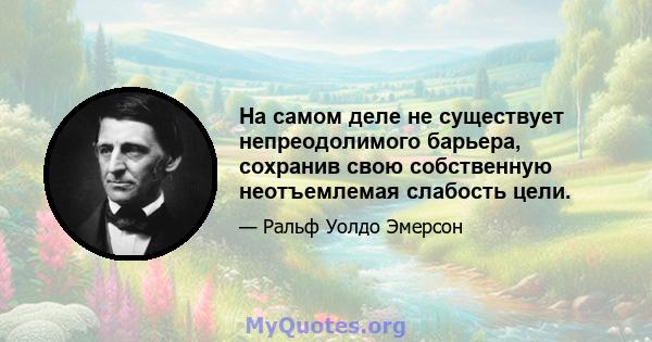 На самом деле не существует непреодолимого барьера, сохранив свою собственную неотъемлемая слабость цели.