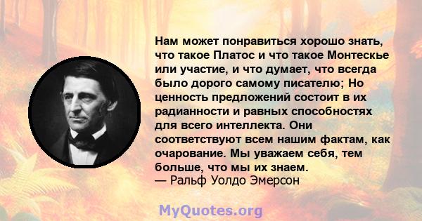 Нам может понравиться хорошо знать, что такое Платос и что такое Монтескье или участие, и что думает, что всегда было дорого самому писателю; Но ценность предложений состоит в их радианности и равных способностях для