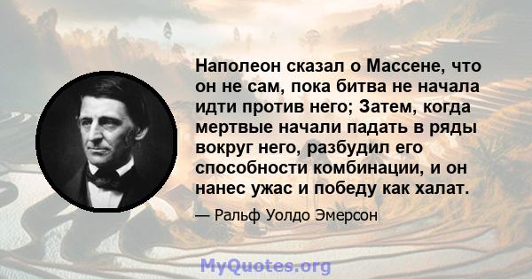 Наполеон сказал о Массене, что он не сам, пока битва не начала идти против него; Затем, когда мертвые начали падать в ряды вокруг него, разбудил его способности комбинации, и он нанес ужас и победу как халат.