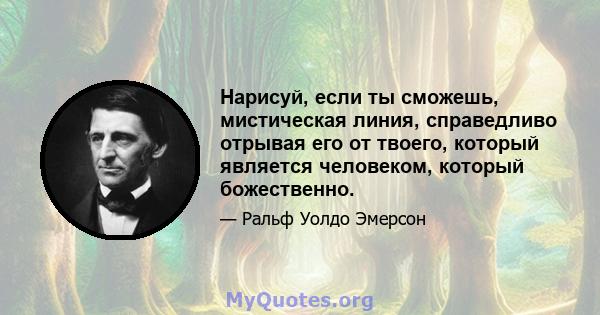 Нарисуй, если ты сможешь, мистическая линия, справедливо отрывая его от твоего, который является человеком, который божественно.