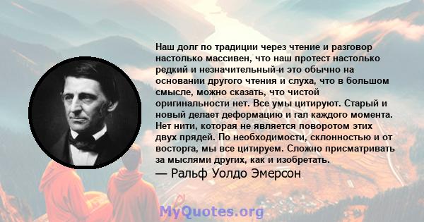 Наш долг по традиции через чтение и разговор настолько массивен, что наш протест настолько редкий и незначительный-и это обычно на основании другого чтения и слуха, что в большом смысле, можно сказать, что чистой