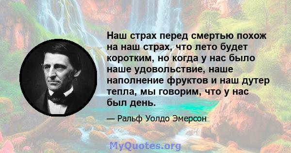 Наш страх перед смертью похож на наш страх, что лето будет коротким, но когда у нас было наше удовольствие, наше наполнение фруктов и наш дутер тепла, мы говорим, что у нас был день.