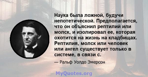 Наука была ложной, будучи непотетической. Предполагается, что он объяснил рептилий или молск, и изолировал ее, которая охотится на жизнь на кладбищах. Рептилия, молск или человек или ангел существует только в системе, в 