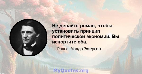 Не делайте роман, чтобы установить принцип политической экономии. Вы испортите оба.