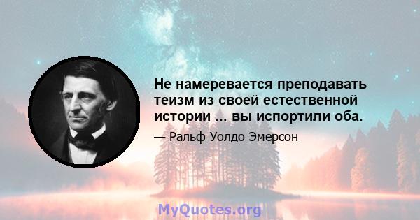 Не намеревается преподавать теизм из своей естественной истории ... вы испортили оба.