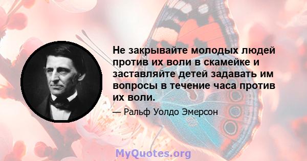 Не закрывайте молодых людей против их воли в скамейке и заставляйте детей задавать им вопросы в течение часа против их воли.