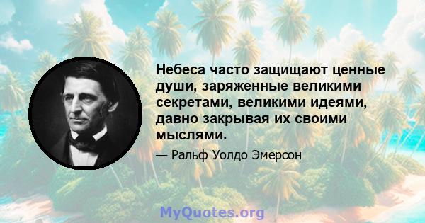 Небеса часто защищают ценные души, заряженные великими секретами, великими идеями, давно закрывая их своими мыслями.