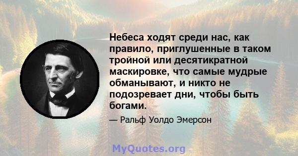 Небеса ходят среди нас, как правило, приглушенные в таком тройной или десятикратной маскировке, что самые мудрые обманывают, и никто не подозревает дни, чтобы быть богами.