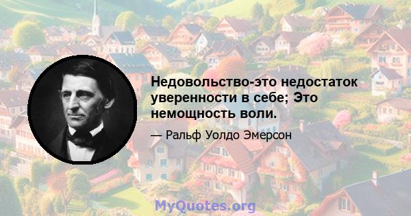 Недовольство-это недостаток уверенности в себе; Это немощность воли.