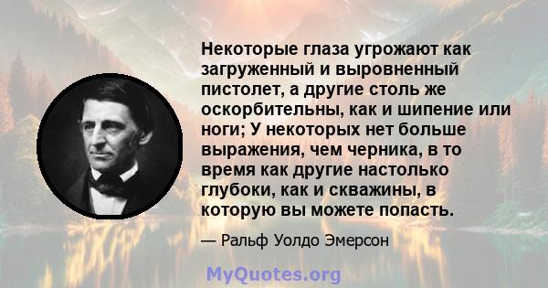 Некоторые глаза угрожают как загруженный и выровненный пистолет, а другие столь же оскорбительны, как и шипение или ноги; У некоторых нет больше выражения, чем черника, в то время как другие настолько глубоки, как и