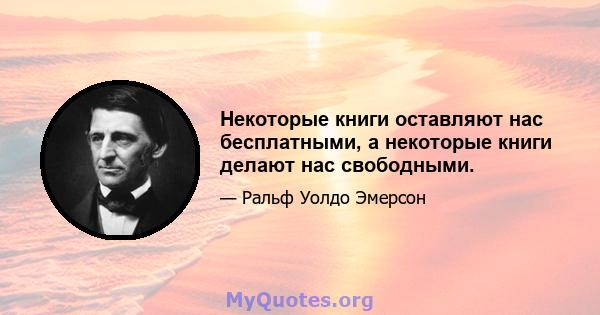 Некоторые книги оставляют нас бесплатными, а некоторые книги делают нас свободными.