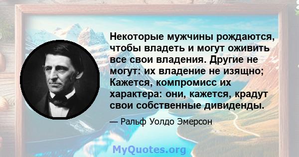 Некоторые мужчины рождаются, чтобы владеть и могут оживить все свои владения. Другие не могут: их владение не изящно; Кажется, компромисс их характера: они, кажется, крадут свои собственные дивиденды.