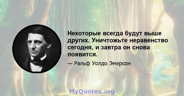 Некоторые всегда будут выше других. Уничтожьте неравенство сегодня, и завтра он снова появится.