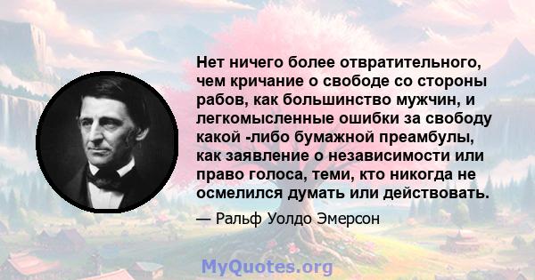 Нет ничего более отвратительного, чем кричание о свободе со стороны рабов, как большинство мужчин, и легкомысленные ошибки за свободу какой -либо бумажной преамбулы, как заявление о независимости или право голоса, теми, 