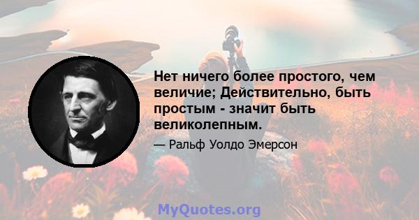 Нет ничего более простого, чем величие; Действительно, быть простым - значит быть великолепным.