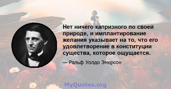 Нет ничего капризного по своей природе, и имплантирование желания указывает на то, что его удовлетворение в конституции существа, которое ощущается.