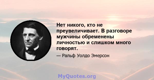 Нет никого, кто не преувеличивает. В разговоре мужчины обременены личностью и слишком много говорят.