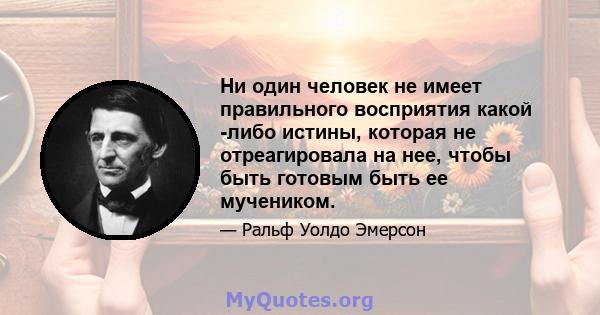 Ни один человек не имеет правильного восприятия какой -либо истины, которая не отреагировала на нее, чтобы быть готовым быть ее мучеником.