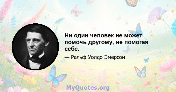 Ни один человек не может помочь другому, не помогая себе.