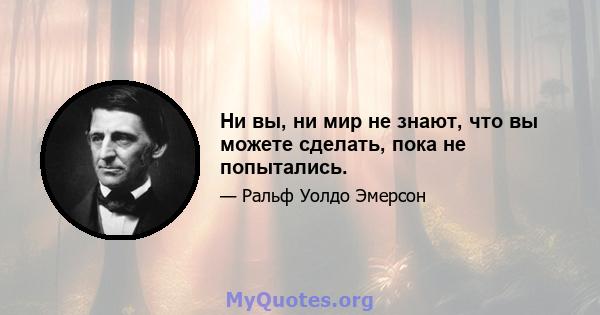 Ни вы, ни мир не знают, что вы можете сделать, пока не попытались.