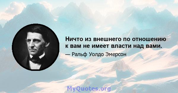 Ничто из внешнего по отношению к вам не имеет власти над вами.