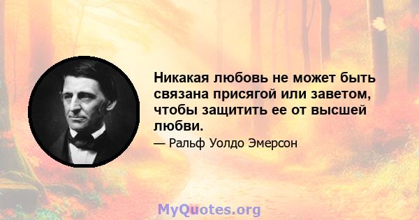 Никакая любовь не может быть связана присягой или заветом, чтобы защитить ее от высшей любви.