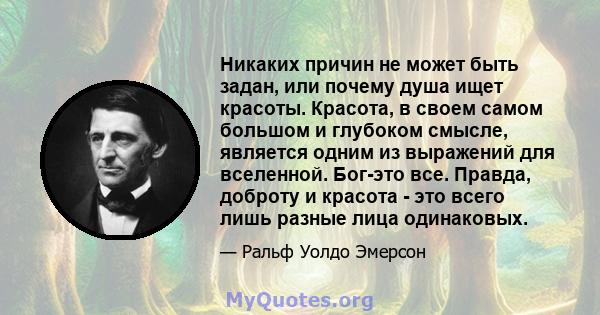 Никаких причин не может быть задан, или почему душа ищет красоты. Красота, в своем самом большом и глубоком смысле, является одним из выражений для вселенной. Бог-это все. Правда, доброту и красота - это всего лишь